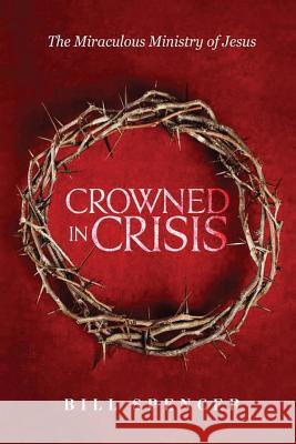 Crowned in Crisis: The Miraculous Ministry of Jesus Bill Spencer 9781619848245 Gatekeeper Press