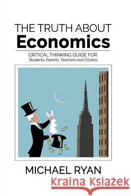 The Truth about Economics: A Critical Thinking Guide for Students, Parents, Teachers and Citizens Michael Ryan 9781619848337 Gatekeeper Press