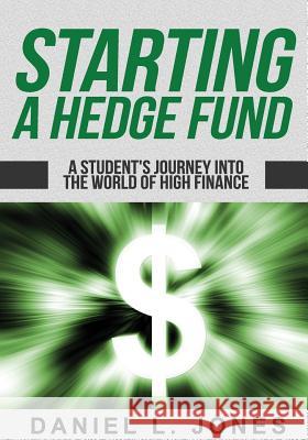 Starting a Hedge Fund: A Student's Journey into the World of High Finance Jones, Daniel L. 9781619849938 Price World Publishing