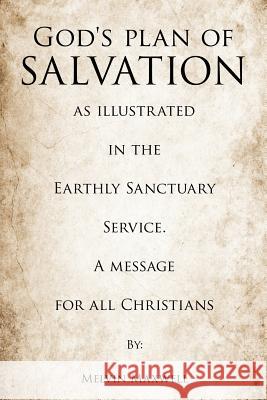 God's plan of Salvation as illustrated in the Earthly Sanctuary Service. A message for all Christians Melvin Maxwell 9781619961234