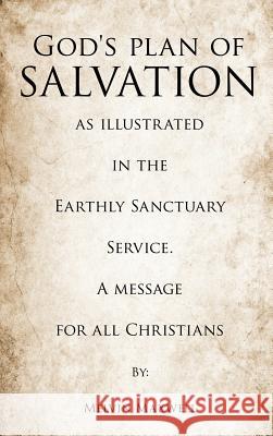 God's plan of Salvation as illustrated in the Earthly Sanctuary Service. A message for all Christians Melvin Maxwell 9781619961241