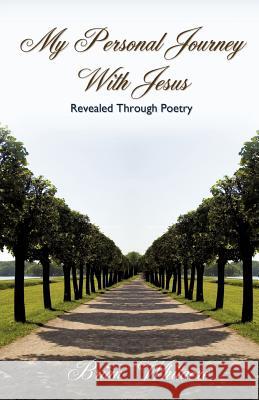 My Personal Journey With Jesus Revealed Through Poetry Brian Whitacre 9781619961319