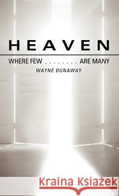 Heaven: Where Few Are Many Wayne Dunaway 9781619964365 Xulon Press
