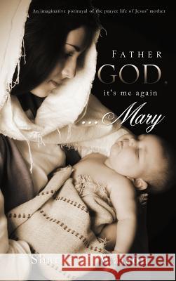 Father God, it's me again...Mary Sharon L Watson 9781619966505 Xulon Press