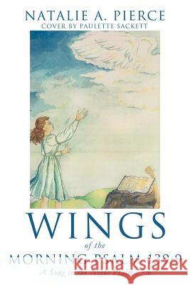 Wings of the Morning Psalm 139: 9 Natalie A. Pierce 9781619967014