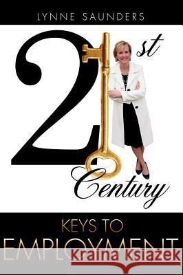 21st Century Keys to EMPLOYMENT Lynne Saunders 9781619967137 Xulon Press