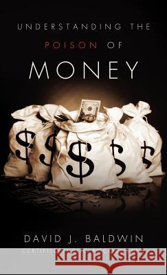 Understanding the Poison of Money David J Baldwin 9781619968158