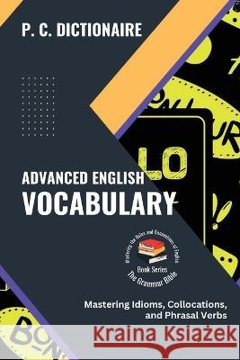 Advanced English Vocabulary: Mastering Idioms, Collocations, and Phrasal Verbs P C Dictionaire   9781620022856 PN Books