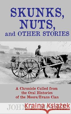 Skunks, Nuts, and Other Stories: A Chronicle Culled from the Oral Histories of the Moore/Evans Clan John L. Moore 9781620060384 Sunbury Press, Inc.