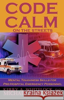 Code Calm on the Streets: Mental Toughness Skills for Pre-Hospital Emergency Personnel Kerry A. Whiteloc Michael J. Aske 9781620061084 Sunbury Press, Inc.