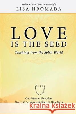 Love is the Seed: Teachings from the Spirit World Lisa Hromada 9781620061671