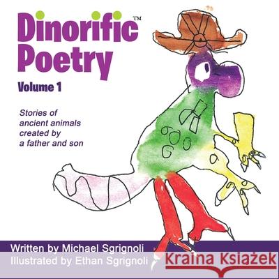Dinorific Poetry Volume 1: Stories of ancient animals created by a father and son Michael Sgrignoli, Ethan Sgrignoli 9781620062340 Sunbury Press, Inc.