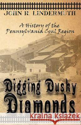 Digging Dusky Diamonds: A History of the Pennsylvania Coal Region Lindermuth, John R. 9781620062685 Sunbury Press, Inc.