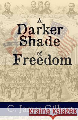 A Darker Shade of Freedom: An American Civil Rights Story C. James Gilbert 9781620063859 Sunbury Press, Inc.