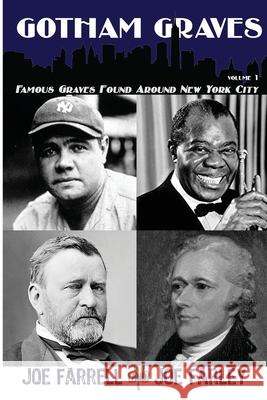Gotham Graves Volume 1: Famous Graves Found Around New York City Joe Farrell, Joe Farley 9781620064757 Sunbury Press, Inc.