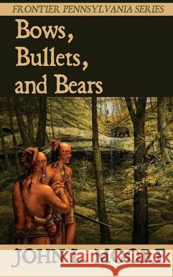 Bows, Bullets, and Bears John L. Moore 9781620065112 Sunbury Press, Inc.