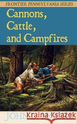 Cannons, Cattle, and Campfires John L. Moore 9781620065129 Sunbury Press, Inc.