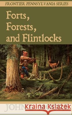 Forts, Forests, and Flintlocks John L. Moore 9781620065136 Sunbury Press, Inc.