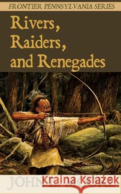 Rivers, Raiders, and Renegades John L. Moore 9781620065150 Sunbury Press, Inc.