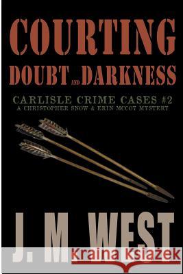 Courting Doubt and Darkness: A Christopher Snow & Erin McCoy Mystery J. M. West 9781620065488 Sunbury Press, Inc.