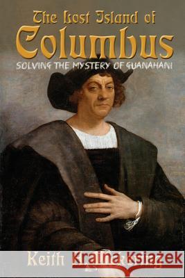 The Lost Island of Columbus: Solving the Mystery of Guanahani Keith Pickering 9781620067123 Sunbury Press, Inc.