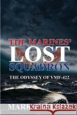 The Marines' Lost Squadron: The Odyssey of Vmf-422 Mark Carlson 9781620067475