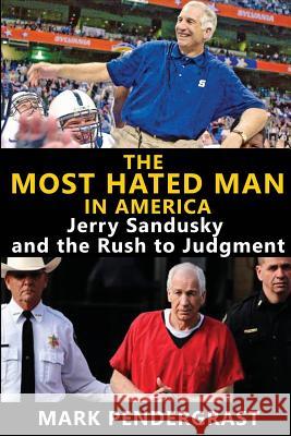 The Most Hated Man in America: Jerry Sandusky and the Rush to Judgment Mark Pendergrast 9781620067659 Sunbury Press, Inc.