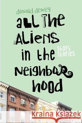 All the Aliens in the Neighborhood and Other Stories Donald Dewey 9781620068182 Milford House Press