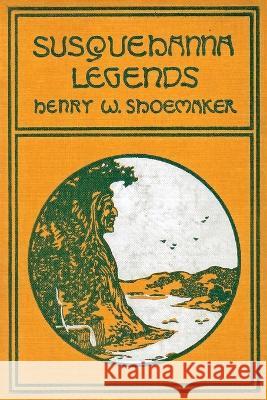 Susquehanna Legends Henry W Shoemaker (Pennsylvania Folklore Society), P J Piccirillo (Northern Appalachia Writers) 9781620068342 Catamount Press