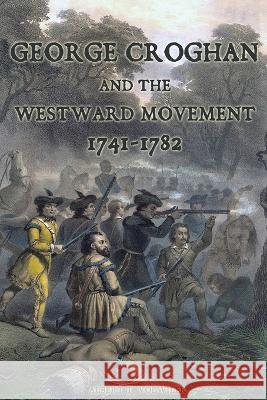 George Croghan and the Westward Movement: 1741-1782 Albert T Volwiler 9781620068588 Sunbury Press, Inc.