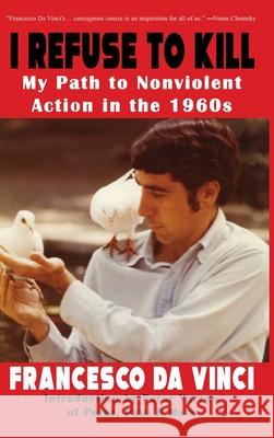 I Refuse to Kill: My Path to Nonviolent Action in the 1960s Francesco Davinci 9781620068793 Sunbury Press, Inc.