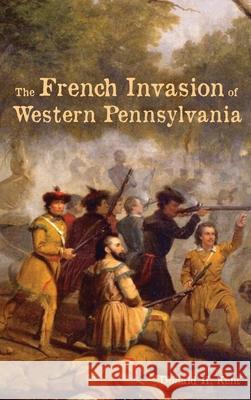 The French Invasion of Western Pennsylvania Donald Kent 9781620068809 Local History Press