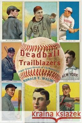 Deadball Trailblazers: Single-Season Records of the Modern Era Ronald T. Waldo 9781620068991 Sunbury Press, Inc.