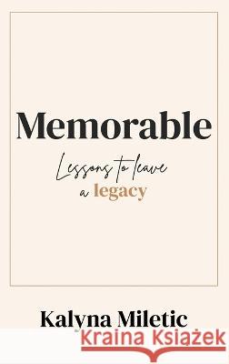 Memorable: Lessons to Leave a Legacy Kalyna Miletic 9781620069530 Sunbury Press, Inc.