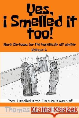 Yes, I Smelled It Too! Volume 2: More Cartoons for the Hopelessly Off-Center Thomas M Malafarina   9781620069677