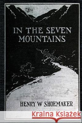 In the Seven Mountains: Legends collected in Central Pennsylvania Henry W Shoemaker, P J Piccirillo 9781620069691 Catamount Press