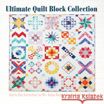 Ultimate Quilt Block Collection: The Step-By-Step Guide to More Than 70 Unique Blocks for Creating Hundreds of Quilt Projects Lynne Goldsworthy 9781620082805 Lumina Press