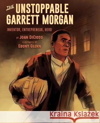 The Unstoppable Garrett Morgan: Inventor, Entrepreneur, Hero Joan Dicicco Ebony Glenn 9781620145647 Lee & Low Books