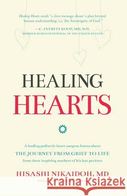 Healing Hearts: A Leading Pediatric Heart Surgeon Learns About the Journey from Grief to Life From These Inspiring Mothers of His Lost Patients Hisashi Nikaidoh 9781620201282 Ambassador International