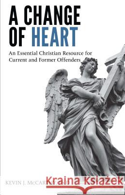 A Change of Heart: An Essential Christian Resource for Current and Former Offenders Kevin McCarthy 9781620202371