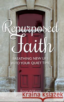 Repurposed Faith: Breathing New Life Into Your Quiet Time Rosie Williams 9781620205587