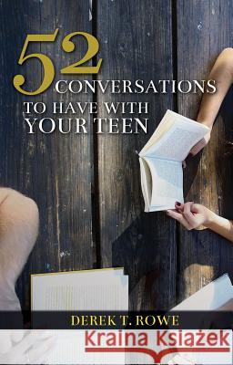 52 Conversations to Have with Your Teen Derek T. Rowe 9781620208298 Ambassador International