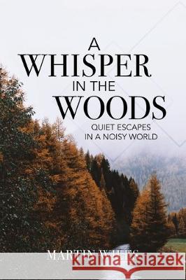 A Whisper in the Woods: Quiet Escapes in a Noisy World Martin Wiles 9781620208656 Emerald House Group