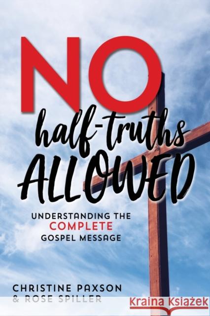 No Half-Truths Allowed: Understanding the Complete Gospel Message Christine Paxson Rose Spiller 9781620209257 Emerald House Group