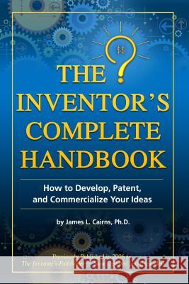 Inventor's Complete Handbook: How to Develop, Patent & Commercialize Your Ideas James Cairns 9781620230183 Atlantic Publishing Co