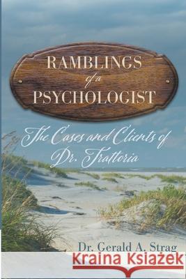 The Ramblings of a Psychologist: The Cases and Clients of Dr. Trattoria Gerald Strag 9781620236383 Atlantic Publishing Group Inc.