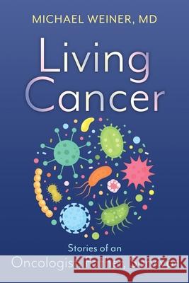 Living Cancer: Stories from an Oncologist, Father, and Survivor Michael Weiner 9781620237601 Atlantic Publishing Group