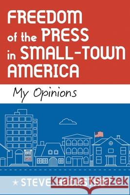 Freedom of the Press in Small-Town America: My Opinions Steve Hochstadt 9781620238202 Atlantic Publishing Group