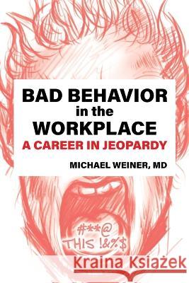 Bad Behavior in the Workplace A Career in Jeopardy Michael Weiner 9781620239179