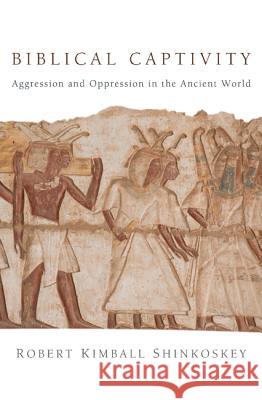 Biblical Captivity: Aggression and Oppression in the Ancient World Shinkoskey, Robert Kimball 9781620320068 Resource Publications(or)